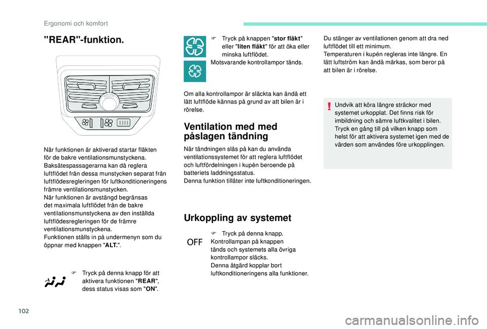 PEUGEOT 5008 2017  Bruksanvisningar (in Swedish) 102
"REAR"-funktion.Ventilation med med 
påslagen tändning
När tändningen slås på kan du använda 
ventilationssystemet för att reglera luftflödet 
och luftfördelningen i kupén beroe