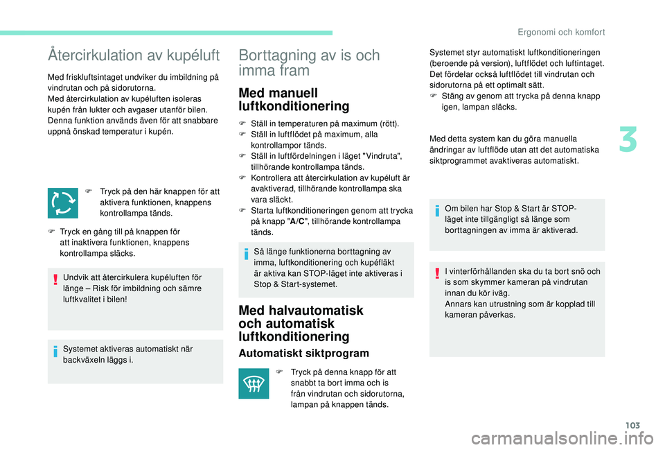 PEUGEOT 5008 2017  Bruksanvisningar (in Swedish) 103
Återcirkulation av kupéluft
Med friskluftsintaget undviker du imbildning på 
vindrutan och på sidorutorna.
Med återcirkulation av kupéluften isoleras 
kupén från lukter och avgaser utanfö
