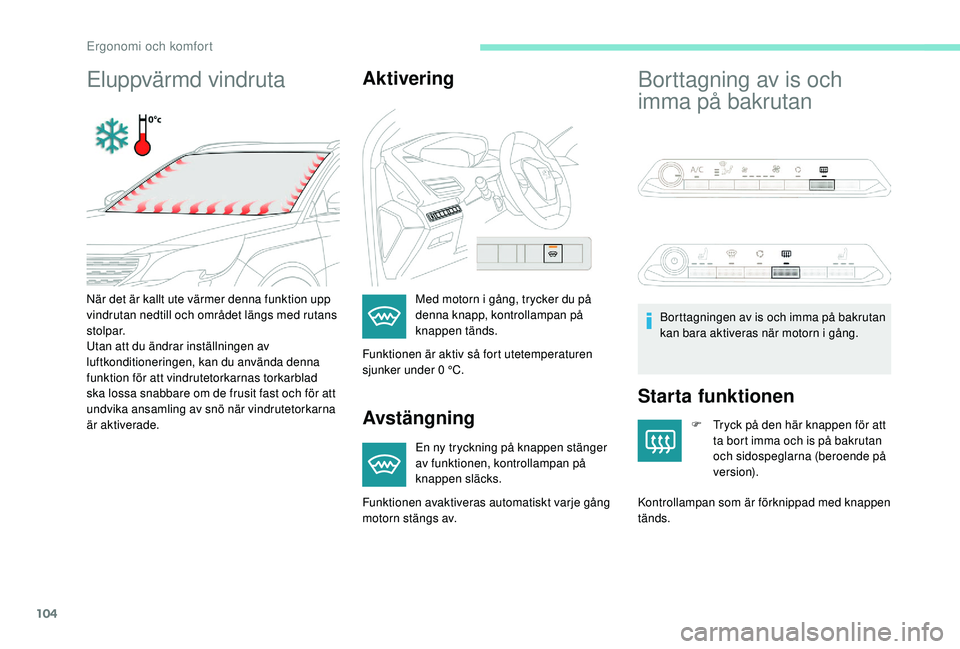 PEUGEOT 5008 2017  Bruksanvisningar (in Swedish) 104
Eluppvärmd vindrutaAktivering
Avstängning
En ny tryckning på knappen stänger 
av funktionen, kontrollampan på 
knappen släcks.
Borttagning av is och 
imma på bakrutan
Starta funktionen
F Tr