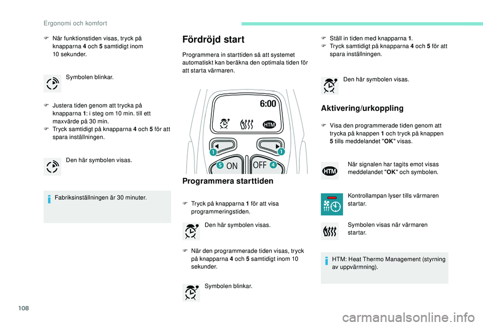 PEUGEOT 5008 2017  Bruksanvisningar (in Swedish) 108
F När funktionstiden visas, tryck på knapparna 4 och 5 samtidigt inom 
10
 

sekunder.
F
 
J
 ustera tiden genom att trycka på 
knapparna 1 : i steg om 10 min. till ett 
maxvärde på 30 min.
F