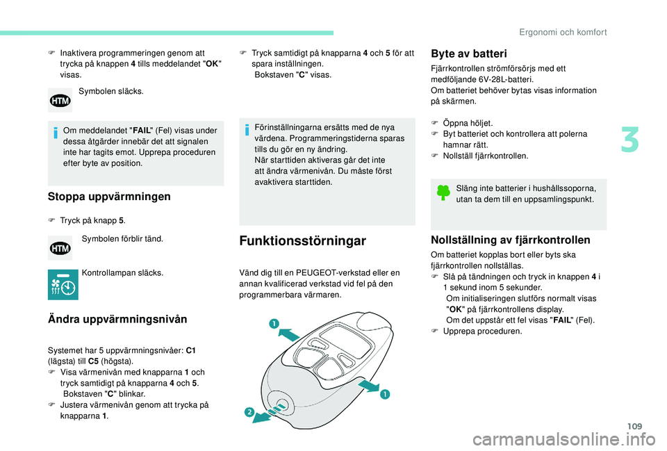 PEUGEOT 5008 2017 Bruksanvisningar (in Swedish) 109
F Inaktivera programmeringen genom att trycka på knappen 4 tills meddelandet " OK"
visas.
Om meddelandet " FA I L" (Fel) visas under
dessa åtgärder innebär det att signalen
PEUGEOT 5008 2017 Bruksanvisningar (in Swedish) 109
F Inaktivera programmeringen genom att trycka på knappen 4 tills meddelandet " OK"
visas.
Om meddelandet " FA I L" (Fel) visas under
dessa åtgärder innebär det att signalen