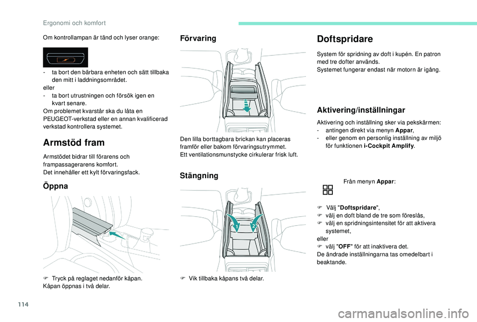 PEUGEOT 5008 2017 Bruksanvisningar (in Swedish) 114
Om kontrollampan är tänd och lyser orange:
Armstöd fram
Armstödet bidrar till förarens och
frampassagerarens komfort.
Det innehåller ett kylt förvaringsfack.
ÖppnaFör varing
Stängning
D PEUGEOT 5008 2017 Bruksanvisningar (in Swedish) 114
Om kontrollampan är tänd och lyser orange:
Armstöd fram
Armstödet bidrar till förarens och
frampassagerarens komfort.
Det innehåller ett kylt förvaringsfack.
ÖppnaFör varing
Stängning
D