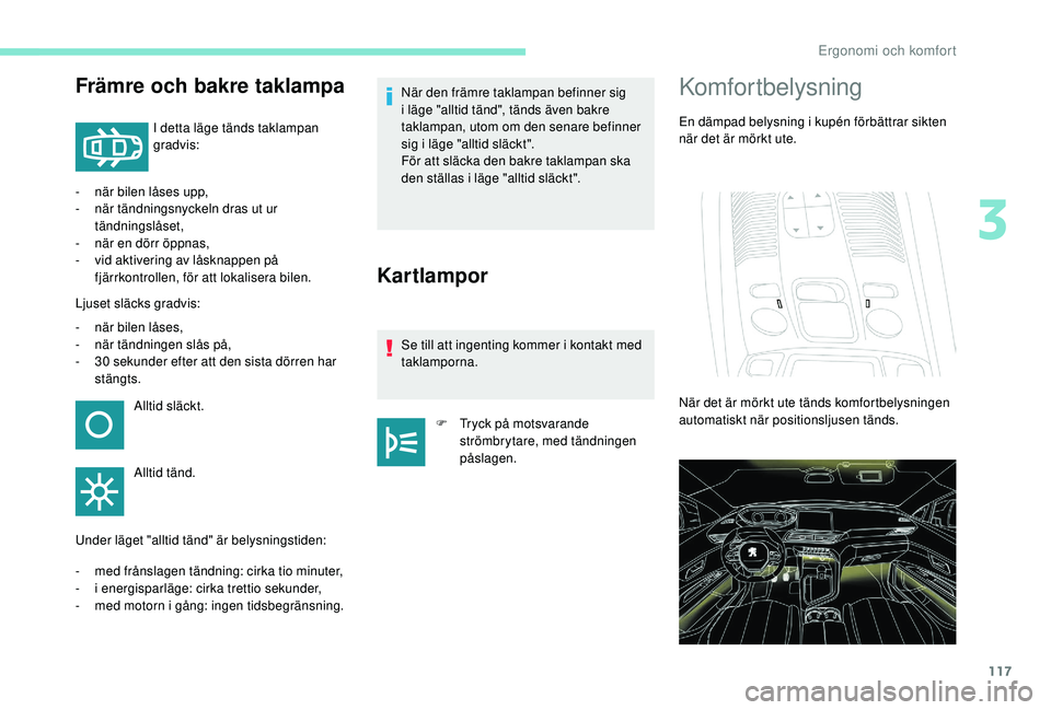 PEUGEOT 5008 2017 Bruksanvisningar (in Swedish) 117
Främre och bakre taklampa
I detta läge tänds taklampan
gradvis:
-
n
är bilen låses upp,
-
n
är tändningsnyckeln dras ut ur
tändningslåset,
-
n
är en dörr öppnas,
-
v
id a PEUGEOT 5008 2017 Bruksanvisningar (in Swedish) 117
Främre och bakre taklampa
I detta läge tänds taklampan
gradvis:
-
n
är bilen låses upp,
-
n
är tändningsnyckeln dras ut ur
tändningslåset,
-
n
är en dörr öppnas,
-
v
id a
