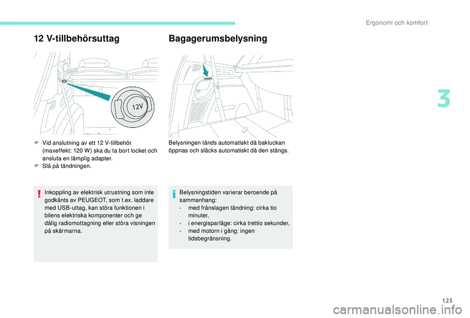PEUGEOT 5008 2017 Bruksanvisningar (in Swedish) 123
12 V-tillbehörsuttag
Inkoppling av elektrisk utrustning som inte
godkänts av PEUGEOT, som t.ex. laddare
med USB-uttag, kan störa funktionen i
bilens elektriska komponenter och ge
dålig rad PEUGEOT 5008 2017 Bruksanvisningar (in Swedish) 123
12 V-tillbehörsuttag
Inkoppling av elektrisk utrustning som inte
godkänts av PEUGEOT, som t.ex. laddare
med USB-uttag, kan störa funktionen i
bilens elektriska komponenter och ge
dålig rad