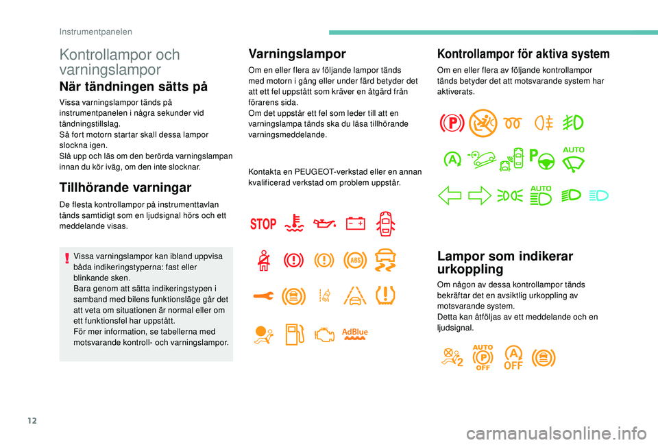 PEUGEOT 5008 2017 Bruksanvisningar (in Swedish) 12
Kontrollampor och
varningslampor
När tändningen sätts på
Vissa varningslampor tänds på
instrumentpanelen i några sekunder vid
tändningstillslag.
Så fort motorn startar skall dessa lampo PEUGEOT 5008 2017 Bruksanvisningar (in Swedish) 12
Kontrollampor och
varningslampor
När tändningen sätts på
Vissa varningslampor tänds på
instrumentpanelen i några sekunder vid
tändningstillslag.
Så fort motorn startar skall dessa lampo