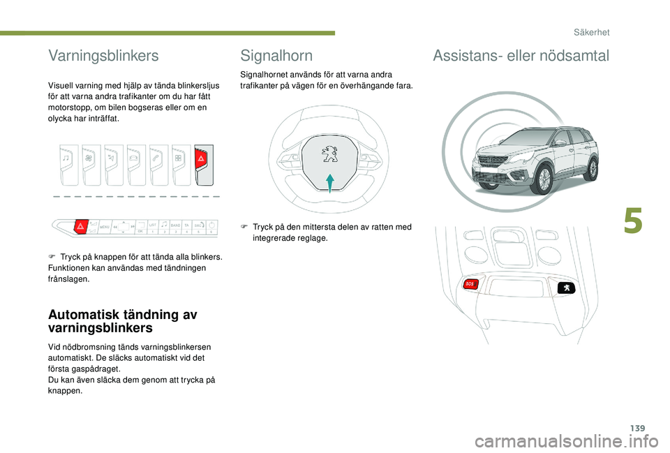 PEUGEOT 5008 2017 Bruksanvisningar (in Swedish) 139
Varningsblinkers
Automatisk tändning av
varningsblinkers
Vid nödbromsning tänds varningsblinkersen
automatiskt. De släcks automatiskt vid det
första gaspådraget.
Du kan även släcka dem PEUGEOT 5008 2017 Bruksanvisningar (in Swedish) 139
Varningsblinkers
Automatisk tändning av
varningsblinkers
Vid nödbromsning tänds varningsblinkersen
automatiskt. De släcks automatiskt vid det
första gaspådraget.
Du kan även släcka dem