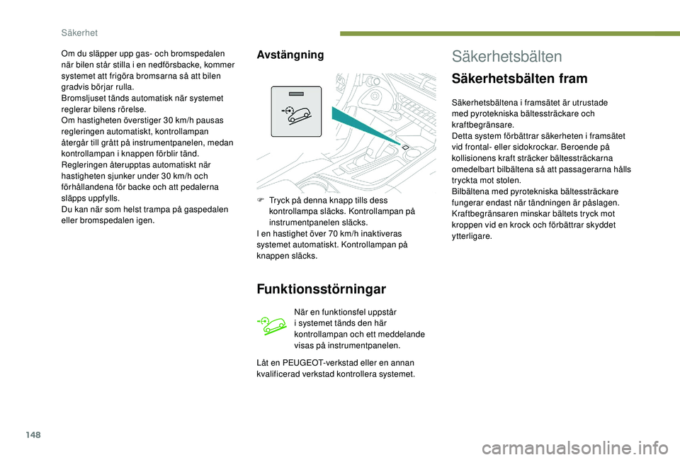PEUGEOT 5008 2017 Bruksanvisningar (in Swedish) 148
Om du släpper upp gas- och bromspedalen
när bilen står stilla i en nedförsbacke, kommer
systemet att frigöra bromsarna så att bilen
gradvis börjar rulla.
Bromsljuset tänds automatisk nà PEUGEOT 5008 2017 Bruksanvisningar (in Swedish) 148
Om du släpper upp gas- och bromspedalen
när bilen står stilla i en nedförsbacke, kommer
systemet att frigöra bromsarna så att bilen
gradvis börjar rulla.
Bromsljuset tänds automatisk nÃ