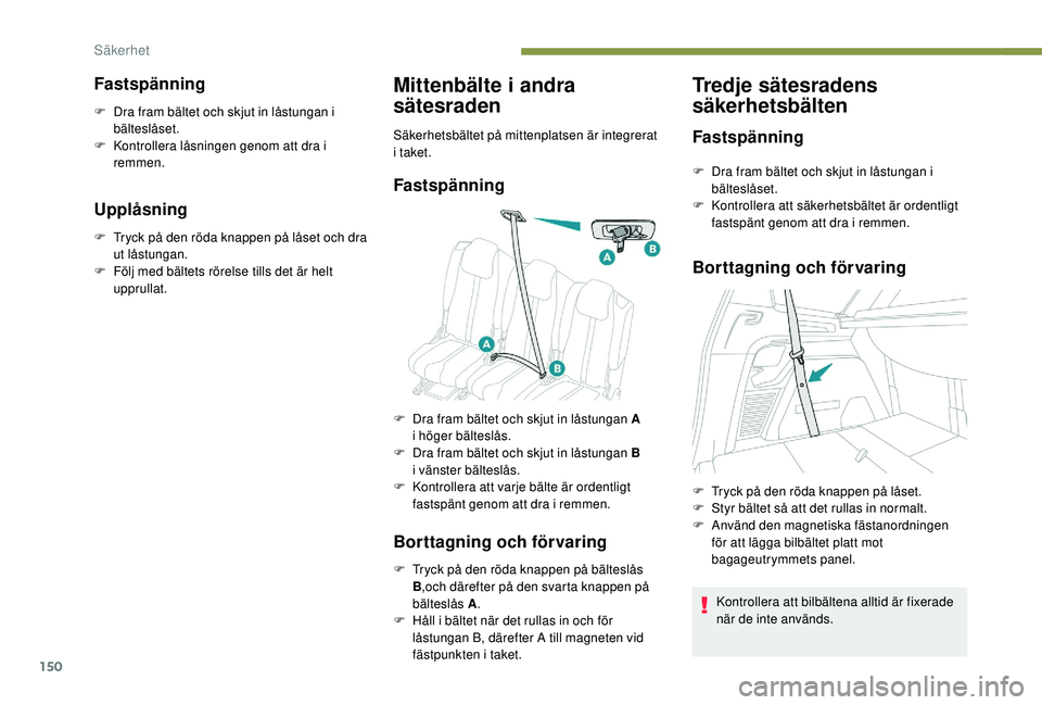 PEUGEOT 5008 2017 Bruksanvisningar (in Swedish) 150
Fastspänning
F Dra fram bältet och skjut in låstungan i bälteslåset.
F
K
ontrollera låsningen genom att dra i
remmen.
Upplåsning
F Tryck på den röda knappen på låset och dra ut lå PEUGEOT 5008 2017 Bruksanvisningar (in Swedish) 150
Fastspänning
F Dra fram bältet och skjut in låstungan i bälteslåset.
F
K
ontrollera låsningen genom att dra i
remmen.
Upplåsning
F Tryck på den röda knappen på låset och dra ut lå