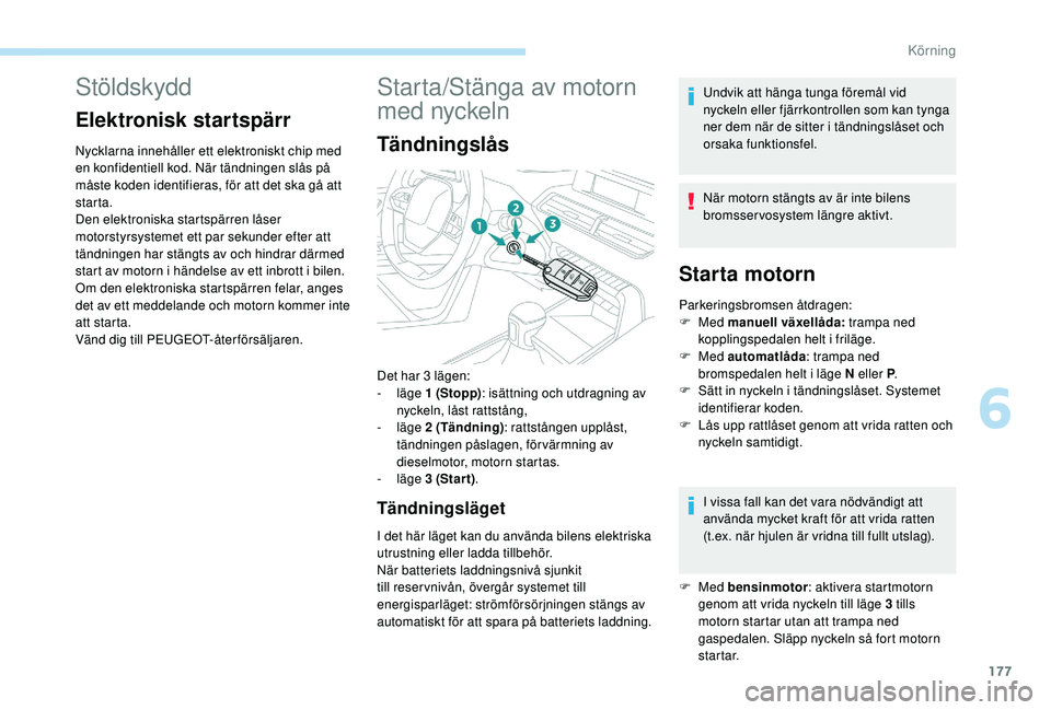 PEUGEOT 5008 2017 Bruksanvisningar (in Swedish) 177
Stöldskydd
Elektronisk startspärr
Nycklarna innehåller ett elektroniskt chip med
en konfidentiell kod. När tändningen slås på
måste koden identifieras, för att det ska gå att
starta.
PEUGEOT 5008 2017 Bruksanvisningar (in Swedish) 177
Stöldskydd
Elektronisk startspärr
Nycklarna innehåller ett elektroniskt chip med
en konfidentiell kod. När tändningen slås på
måste koden identifieras, för att det ska gå att
starta.