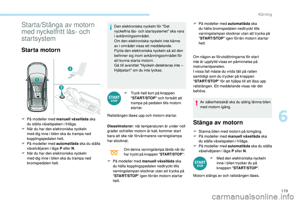 PEUGEOT 5008 2017 Bruksanvisningar (in Swedish) 179
Starta/Stänga av motorn
med nyckelfritt lås- och
startsystem
Starta motorn
Den elektroniska nyckeln för "Det
nyckelfria lås- och startsystemet" ska vara
i avkänningsområdet.
Om d PEUGEOT 5008 2017 Bruksanvisningar (in Swedish) 179
Starta/Stänga av motorn
med nyckelfritt lås- och
startsystem
Starta motorn
Den elektroniska nyckeln för "Det
nyckelfria lås- och startsystemet" ska vara
i avkänningsområdet.
Om d
