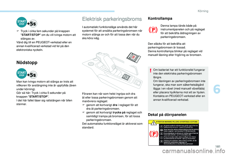 PEUGEOT 5008 2017 Bruksanvisningar (in Swedish) 181
Nödstopp
F Tryck i cirka fem sekunder på knappen "START/STOP " om du vill tvinga motorn att
stängas av.
Vänd dig till en PEUGEOT-verkstad eller en
annan kvalificerad verkstad vid fel PEUGEOT 5008 2017 Bruksanvisningar (in Swedish) 181
Nödstopp
F Tryck i cirka fem sekunder på knappen "START/STOP " om du vill tvinga motorn att
stängas av.
Vänd dig till en PEUGEOT-verkstad eller en
annan kvalificerad verkstad vid fel