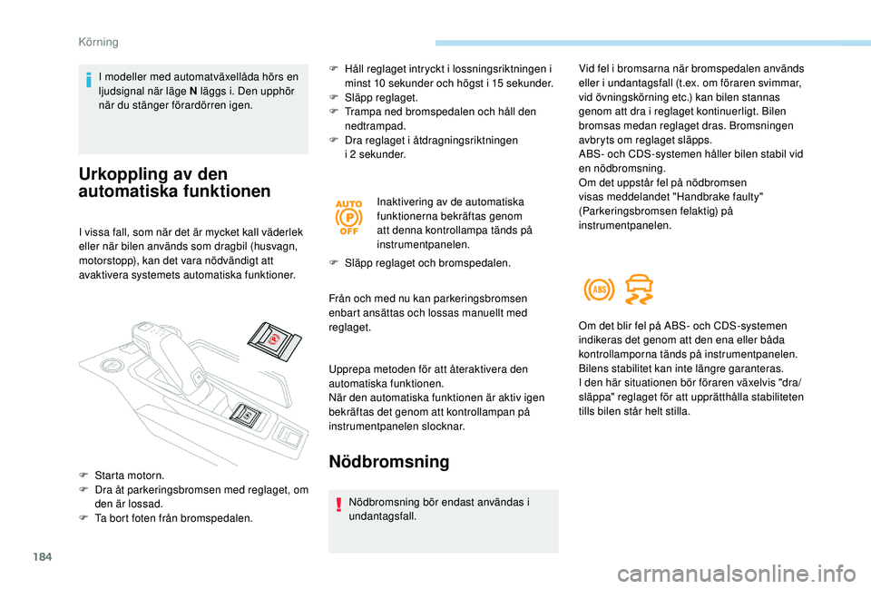 PEUGEOT 5008 2017  Bruksanvisningar (in Swedish) 184
I modeller med automatväxellåda hörs en 
ljudsignal när läge N läggs i. Den upphör 
när du stänger förardörren igen.
Urkoppling av den 
automatiska funktionen
I vissa fall, som när det