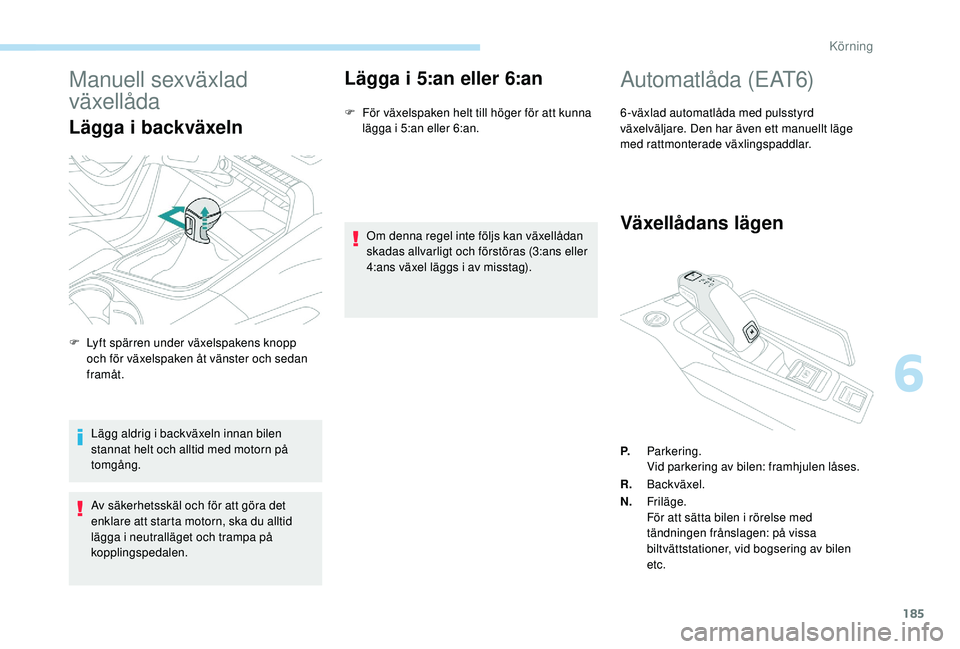 PEUGEOT 5008 2017 Bruksanvisningar (in Swedish) 185
Manuell sexväxlad
växellåda
Lägga i backväxeln
Lägg aldrig i backväxeln innan bilen
stannat helt och alltid med motorn på
tomgång.
Av säkerhetsskäl och för att göra det
enklare at PEUGEOT 5008 2017 Bruksanvisningar (in Swedish) 185
Manuell sexväxlad
växellåda
Lägga i backväxeln
Lägg aldrig i backväxeln innan bilen
stannat helt och alltid med motorn på
tomgång.
Av säkerhetsskäl och för att göra det
enklare at