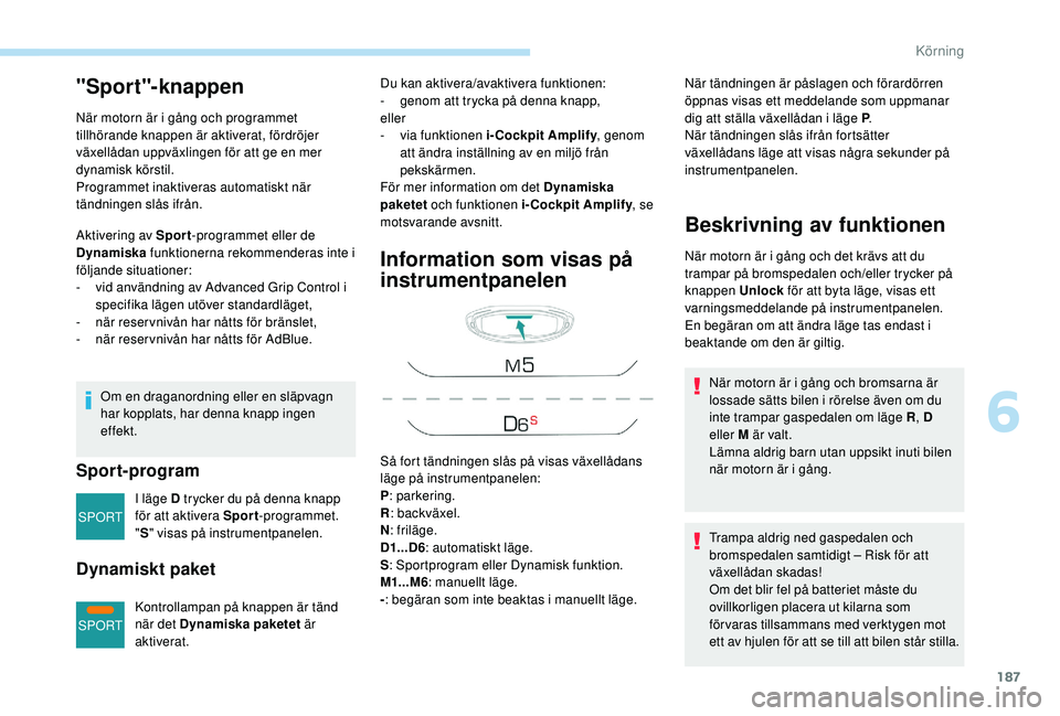 PEUGEOT 5008 2017 Bruksanvisningar (in Swedish) 187
SPORT
SPORT
"Sport"-knappen
När motorn är i gång och programmet
tillhörande knappen är aktiverat, fördröjer
växellådan uppväxlingen för att ge en mer
dynamisk körstil.
Progr PEUGEOT 5008 2017 Bruksanvisningar (in Swedish) 187
SPORT
SPORT
"Sport"-knappen
När motorn är i gång och programmet
tillhörande knappen är aktiverat, fördröjer
växellådan uppväxlingen för att ge en mer
dynamisk körstil.
Progr