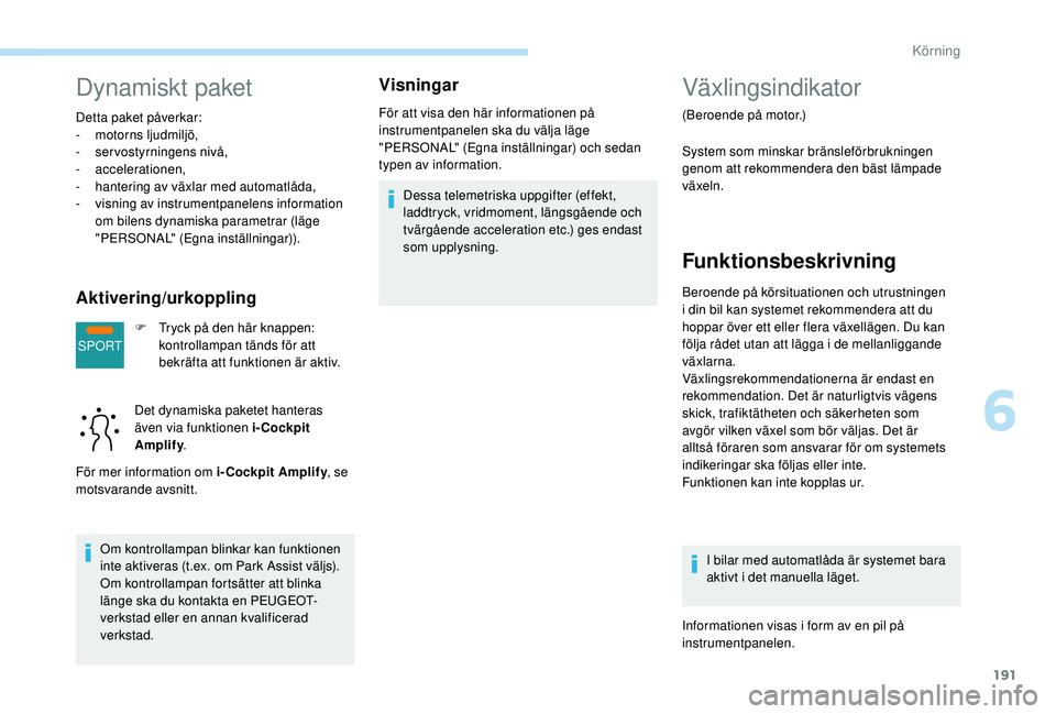 PEUGEOT 5008 2017 Bruksanvisningar (in Swedish) 191
SPORT
Dynamiskt paket
Detta paket påverkar:
- motorns ljudmiljö,
-
ser
vostyrningens nivå,
-
accelerationen,
-
han
tering av växlar med automatlåda,
-
v
isning av instrumentpanelens PEUGEOT 5008 2017 Bruksanvisningar (in Swedish) 191
SPORT
Dynamiskt paket
Detta paket påverkar:
- motorns ljudmiljö,
-
ser
vostyrningens nivå,
-
accelerationen,
-
han
tering av växlar med automatlåda,
-
v
isning av instrumentpanelens