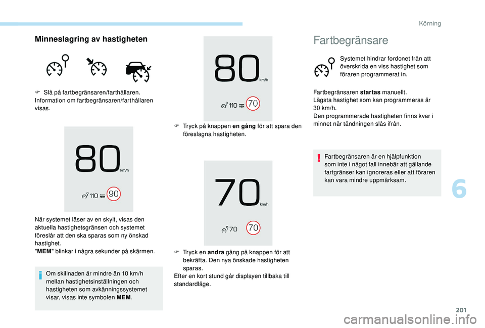 PEUGEOT 5008 2017 Bruksanvisningar (in Swedish) 201
Minneslagring av hastigheten
F Slå på fartbegränsaren/farthållaren.
Information om fartbegränsaren/farthållaren
visas.Om skillnaden är mindre än 10 km/h
mellan hastighetsinställningen o PEUGEOT 5008 2017 Bruksanvisningar (in Swedish) 201
Minneslagring av hastigheten
F Slå på fartbegränsaren/farthållaren.
Information om fartbegränsaren/farthållaren
visas.Om skillnaden är mindre än 10 km/h
mellan hastighetsinställningen o