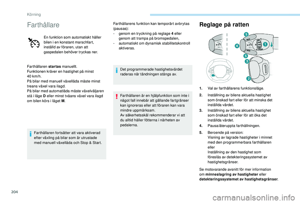 PEUGEOT 5008 2017 Bruksanvisningar (in Swedish) 204
Farthållare
En funktion som automatiskt håller
bilen i en konstant marschfart,
inställd av föraren, utan att
gaspedalen behöver tryckas ner.
Farthållaren startas manuellt.
Funktionen krä PEUGEOT 5008 2017 Bruksanvisningar (in Swedish) 204
Farthållare
En funktion som automatiskt håller
bilen i en konstant marschfart,
inställd av föraren, utan att
gaspedalen behöver tryckas ner.
Farthållaren startas manuellt.
Funktionen krä