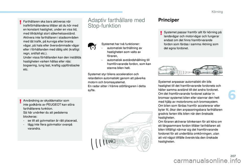 PEUGEOT 5008 2017 Bruksanvisningar (in Swedish) 207
Farthållaren ska bara aktiveras när
trafikförhållandena tillåter att du kör med
en konstant hastighet, under en viss tid,
med tillräckligt stort säkerhetsavstånd.
Aktivera inte farthå PEUGEOT 5008 2017 Bruksanvisningar (in Swedish) 207
Farthållaren ska bara aktiveras när
trafikförhållandena tillåter att du kör med
en konstant hastighet, under en viss tid,
med tillräckligt stort säkerhetsavstånd.
Aktivera inte farthå