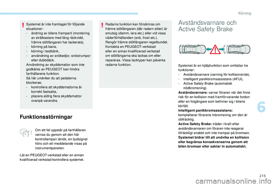 PEUGEOT 5008 2017  Bruksanvisningar (in Swedish) 215
Systemet är inte framtaget för följande 
situationer:
- 
ä
 ndring av bilens framparti (montering 
av strålkastare med lång räckvidd, 
främre stötfångaren har lackerats),
-
 k

örning p