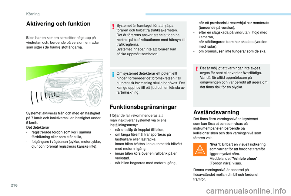 PEUGEOT 5008 2017 Bruksanvisningar (in Swedish) 216
Aktivering och funktion
Bilen har en kamera som sitter högt upp på
vindrutan och, beroende på version, en radar
som sitter i de främre stötfångarna.
Systemet aktiveras från och med en has PEUGEOT 5008 2017 Bruksanvisningar (in Swedish) 216
Aktivering och funktion
Bilen har en kamera som sitter högt upp på
vindrutan och, beroende på version, en radar
som sitter i de främre stötfångarna.
Systemet aktiveras från och med en has