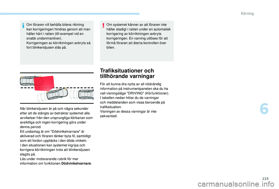 PEUGEOT 5008 2017 Bruksanvisningar (in Swedish) 223
Om föraren vill behålla bilens riktning
kan korrigeringen hindras genom att man
håller hårt i ratten (till exempel vid en
snabb undanmanöver).
Korrigeringen av körriktningen avbryts så
PEUGEOT 5008 2017 Bruksanvisningar (in Swedish) 223
Om föraren vill behålla bilens riktning
kan korrigeringen hindras genom att man
håller hårt i ratten (till exempel vid en
snabb undanmanöver).
Korrigeringen av körriktningen avbryts så