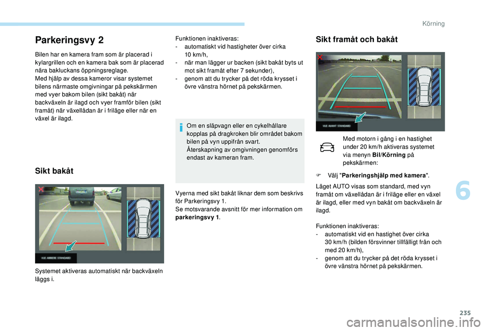 PEUGEOT 5008 2017 Bruksanvisningar (in Swedish) 235
Parkeringsvy 2
Bilen har en kamera fram som är placerad i
kylargrillen och en kamera bak som är placerad
nära bakluckans öppningsreglage.
Med hjälp av dessa kameror visar systemet
bilens n PEUGEOT 5008 2017 Bruksanvisningar (in Swedish) 235
Parkeringsvy 2
Bilen har en kamera fram som är placerad i
kylargrillen och en kamera bak som är placerad
nära bakluckans öppningsreglage.
Med hjälp av dessa kameror visar systemet
bilens n