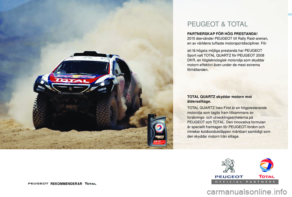 PEUGEOT 5008 2017 Bruksanvisningar (in Swedish) PEUGEOT & TOTAL
PARTNERSK AP FÖR HÖG PRESTANDA!
2015 återvänder PEUGEOT till Rally Raid-arenan,
en av världens tuffaste motorsportdiscipliner. För
TOTAL QUARTZ skyddar motorn mot
Ã¥ldersslita PEUGEOT 5008 2017 Bruksanvisningar (in Swedish) PEUGEOT & TOTAL
PARTNERSK AP FÖR HÖG PRESTANDA!
2015 återvänder PEUGEOT till Rally Raid-arenan,
en av världens tuffaste motorsportdiscipliner. För
TOTAL QUARTZ skyddar motorn mot
Ã¥ldersslita