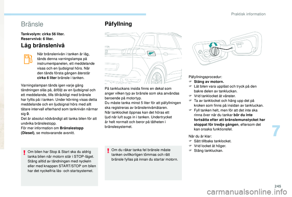 PEUGEOT 5008 2017 Bruksanvisningar (in Swedish) 245
Bränsle
Tankvolym: cirka 56 liter.
Reservnivå: 6 liter.
Låg bränslenivå
När bränslenivån i tanken är låg,
tänds denna varningslampa på
instrumentpanelen, ett meddelande
visas och en PEUGEOT 5008 2017 Bruksanvisningar (in Swedish) 245
Bränsle
Tankvolym: cirka 56 liter.
Reservnivå: 6 liter.
Låg bränslenivå
När bränslenivån i tanken är låg,
tänds denna varningslampa på
instrumentpanelen, ett meddelande
visas och en