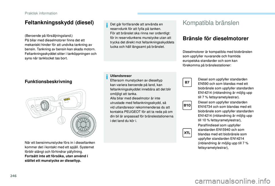 PEUGEOT 5008 2017 Bruksanvisningar (in Swedish) 246
Feltankningsskydd (diesel)
(Beroende på försäljningsland.)
PÃ¥ bilar med dieselmotorer finns det ett
mekaniskt hinder för att undvika tankning av
bensin. Tankning av bensin kan skada motorn. PEUGEOT 5008 2017 Bruksanvisningar (in Swedish) 246
Feltankningsskydd (diesel)
(Beroende på försäljningsland.)
PÃ¥ bilar med dieselmotorer finns det ett
mekaniskt hinder för att undvika tankning av
bensin. Tankning av bensin kan skada motorn.