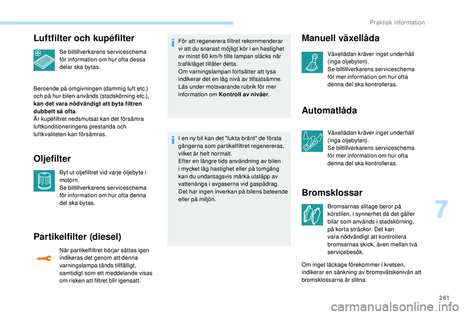 PEUGEOT 5008 2017 Bruksanvisningar (in Swedish) 261
Luftfilter och kupéfilter
Se biltillverkarens serviceschema
för information om hur ofta dessa
delar ska bytas.
Beroende på omgivningen (dammig luft etc.)
och på hur bilen används (stadskö PEUGEOT 5008 2017 Bruksanvisningar (in Swedish) 261
Luftfilter och kupéfilter
Se biltillverkarens serviceschema
för information om hur ofta dessa
delar ska bytas.
Beroende på omgivningen (dammig luft etc.)
och på hur bilen används (stadskö