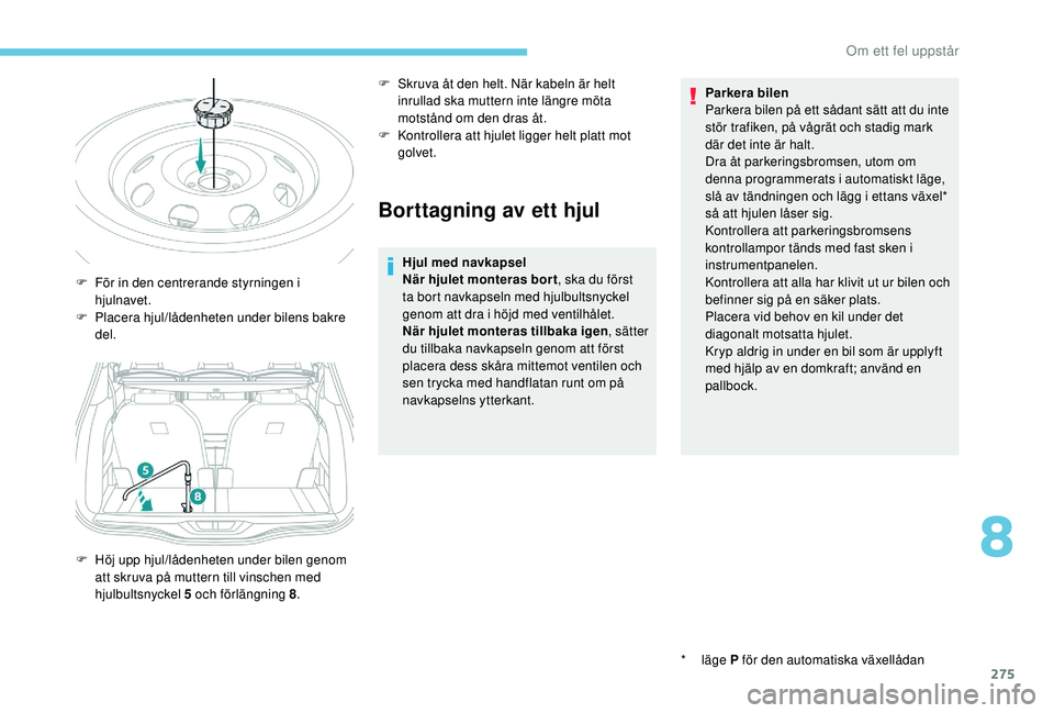 PEUGEOT 5008 2017 Bruksanvisningar (in Swedish) 275
Borttagning av ett hjul
Hjul med navkapsel
När hjulet monteras bor t, ska du först
ta bort navkapseln med hjulbultsnyckel
genom att dra i höjd med ventilhålet.
När hjulet monteras tillbaka PEUGEOT 5008 2017 Bruksanvisningar (in Swedish) 275
Borttagning av ett hjul
Hjul med navkapsel
När hjulet monteras bor t, ska du först
ta bort navkapseln med hjulbultsnyckel
genom att dra i höjd med ventilhålet.
När hjulet monteras tillbaka