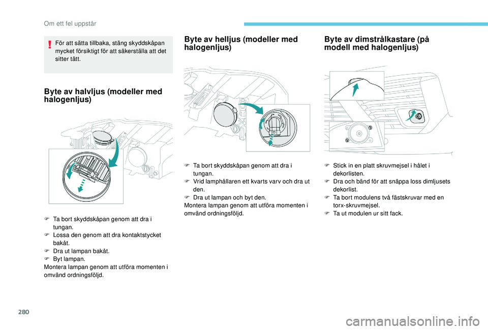 PEUGEOT 5008 2017 Bruksanvisningar (in Swedish) 280
För att sätta tillbaka, stäng skyddskåpan
mycket försiktigt för att säkerställa att det
sitter tätt.
Byte av halvljus (modeller med
halogenljus)
F Ta bort skyddskåpan genom att dra i PEUGEOT 5008 2017 Bruksanvisningar (in Swedish) 280
För att sätta tillbaka, stäng skyddskåpan
mycket försiktigt för att säkerställa att det
sitter tätt.
Byte av halvljus (modeller med
halogenljus)
F Ta bort skyddskåpan genom att dra i
