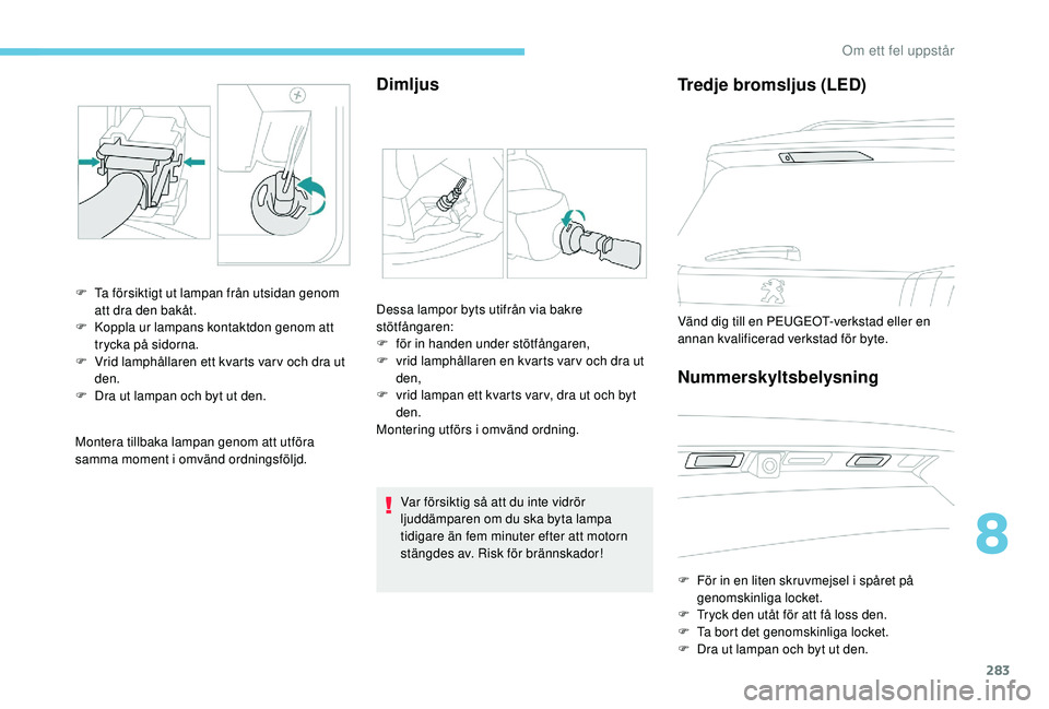 PEUGEOT 5008 2017 Bruksanvisningar (in Swedish) 283
Montera tillbaka lampan genom att utföra
samma moment i omvänd ordningsföljd.
Dimljus
F Ta försiktigt ut lampan från utsidan genom att dra den bakåt.
F
K
oppla ur lampans kontaktdon geno PEUGEOT 5008 2017 Bruksanvisningar (in Swedish) 283
Montera tillbaka lampan genom att utföra
samma moment i omvänd ordningsföljd.
Dimljus
F Ta försiktigt ut lampan från utsidan genom att dra den bakåt.
F
K
oppla ur lampans kontaktdon geno