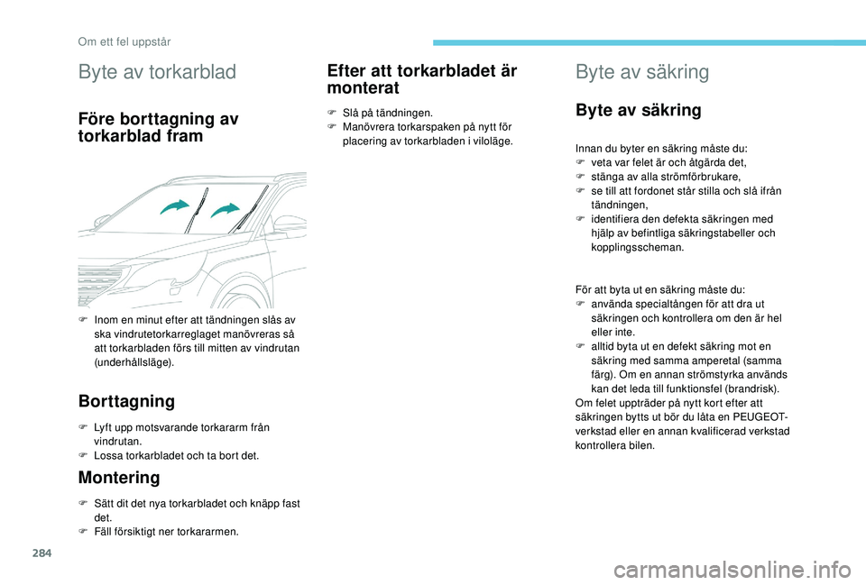 PEUGEOT 5008 2017 Bruksanvisningar (in Swedish) 284
Byte av torkarblad
Före borttagning av
torkarblad fram
Borttagning
F Lyft upp motsvarande torkararm från vindrutan.
F
L
ossa torkarbladet och ta bort det.
Montering
F Sätt dit det nya torka PEUGEOT 5008 2017 Bruksanvisningar (in Swedish) 284
Byte av torkarblad
Före borttagning av
torkarblad fram
Borttagning
F Lyft upp motsvarande torkararm från vindrutan.
F
L
ossa torkarbladet och ta bort det.
Montering
F Sätt dit det nya torka