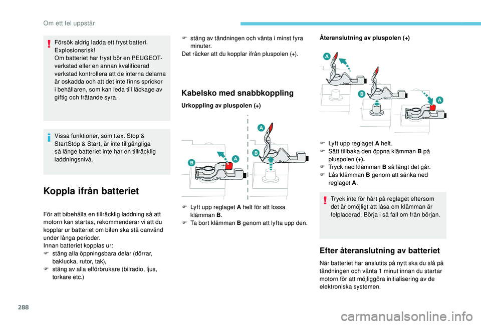 PEUGEOT 5008 2017 Bruksanvisningar (in Swedish) 288
Försök aldrig ladda ett fryst batteri.
Explosionsrisk!
Om batteriet har fryst bör en PEUGEOT-
verkstad eller en annan kvalificerad
verkstad kontrollera att de interna delarna
är oskadda och PEUGEOT 5008 2017 Bruksanvisningar (in Swedish) 288
Försök aldrig ladda ett fryst batteri.
Explosionsrisk!
Om batteriet har fryst bör en PEUGEOT-
verkstad eller en annan kvalificerad
verkstad kontrollera att de interna delarna
är oskadda och