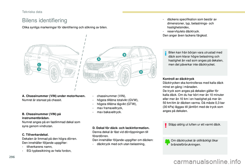 PEUGEOT 5008 2017 Bruksanvisningar (in Swedish) 296
Bilens identifiering
Kontroll av däcktr yck
Däcktrycken ska kontrolleras med kalla däck
minst en gång i månaden.
De tryck som anges på dekalen gäller för
kalla däck. Om du har kört mer PEUGEOT 5008 2017 Bruksanvisningar (in Swedish) 296
Bilens identifiering
Kontroll av däcktr yck
Däcktrycken ska kontrolleras med kalla däck
minst en gång i månaden.
De tryck som anges på dekalen gäller för
kalla däck. Om du har kört mer