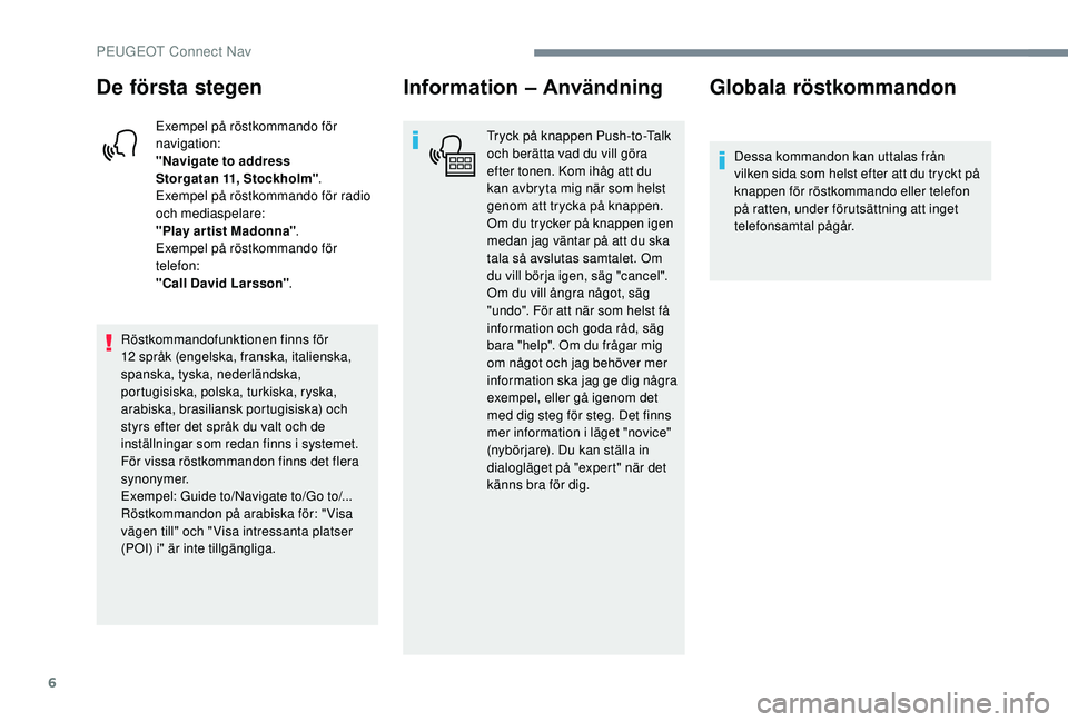 PEUGEOT 5008 2017 Bruksanvisningar (in Swedish) 6
De första stegen
Exempel på röstkommando för
navigation:
"Navigate to address
Storgatan
11, Stockholm" .
Exempel på röstkommando för radio
och mediaspelare:
"Play ar tist Mad PEUGEOT 5008 2017 Bruksanvisningar (in Swedish) 6
De första stegen
Exempel på röstkommando för
navigation:
"Navigate to address
Storgatan
11, Stockholm" .
Exempel på röstkommando för radio
och mediaspelare:
"Play ar tist Mad