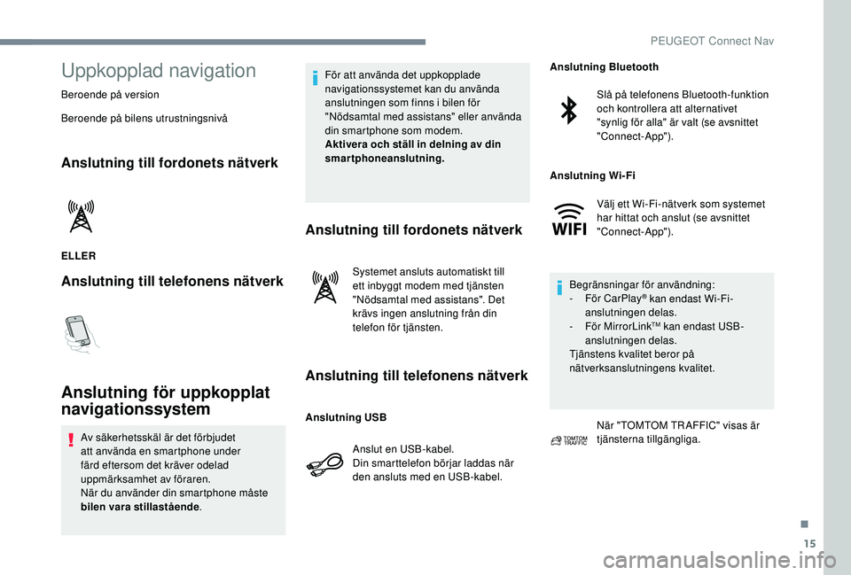 PEUGEOT 5008 2017 Bruksanvisningar (in Swedish) 15
Uppkopplad navigation
Beroende på version
Beroende på bilens utrustningsnivå
Anslutning till fordonets nätverk
ELLER
Anslutning till telefonens nätverk
Anslutning för uppkopplat
navigationss PEUGEOT 5008 2017 Bruksanvisningar (in Swedish) 15
Uppkopplad navigation
Beroende på version
Beroende på bilens utrustningsnivå
Anslutning till fordonets nätverk
ELLER
Anslutning till telefonens nätverk
Anslutning för uppkopplat
navigationss
