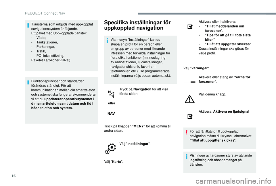PEUGEOT 5008 2017 Bruksanvisningar (in Swedish) 16
Tjänsterna som erbjuds med uppkopplat
navigationssystem är följande.
Ett paket med Uppkopplade tjänster:
-
Vä d e r,
-
Tankstationer,
-
Parkeringar,
-
Tr a f i k ,
-
PO
I lokal s PEUGEOT 5008 2017 Bruksanvisningar (in Swedish) 16
Tjänsterna som erbjuds med uppkopplat
navigationssystem är följande.
Ett paket med Uppkopplade tjänster:
-
Vä d e r,
-
Tankstationer,
-
Parkeringar,
-
Tr a f i k ,
-
PO
I lokal s