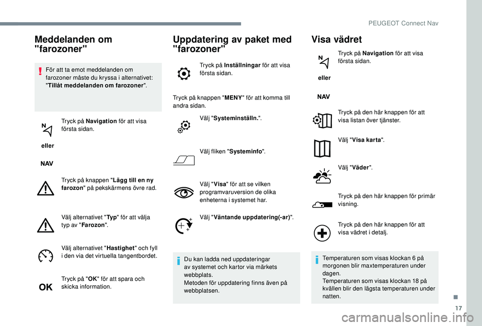 PEUGEOT 5008 2017 Bruksanvisningar (in Swedish) 17
För att ta emot meddelanden om
farozoner måste du kryssa i alternativet:
"Tillåt meddelanden om farozoner ".
eller Tryck på Navigation
för att visa
första sidan.
Tryck på knapp PEUGEOT 5008 2017 Bruksanvisningar (in Swedish) 17
För att ta emot meddelanden om
farozoner måste du kryssa i alternativet:
"Tillåt meddelanden om farozoner ".
eller Tryck på Navigation
för att visa
första sidan.
Tryck på knapp