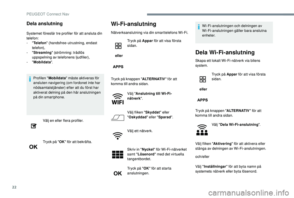 PEUGEOT 5008 2017 Bruksanvisningar (in Swedish) 22
Dela anslutning
Systemet föreslår tre profiler för att ansluta din
telefon:
- "Telefon " (handsfree-utrustning, endast
telefon),
-
"Streaming " (strömning: trådlös
uppsp PEUGEOT 5008 2017 Bruksanvisningar (in Swedish) 22
Dela anslutning
Systemet föreslår tre profiler för att ansluta din
telefon:
- "Telefon " (handsfree-utrustning, endast
telefon),
-
"Streaming " (strömning: trådlös
uppsp