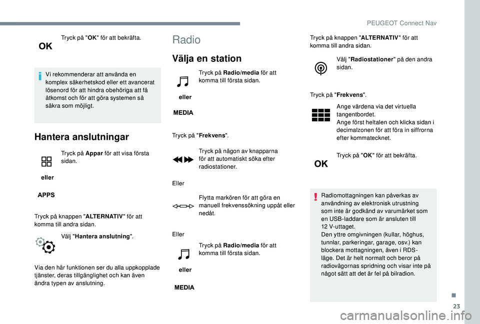 PEUGEOT 5008 2017 Bruksanvisningar (in Swedish) 23
Tryck på "OK" för att bekräfta.
Vi rekommenderar att använda en
komplex säkerhetskod eller ett avancerat
lösenord för att hindra obehöriga att få
åtkomst och för att göra sys PEUGEOT 5008 2017 Bruksanvisningar (in Swedish) 23
Tryck på "OK" för att bekräfta.
Vi rekommenderar att använda en
komplex säkerhetskod eller ett avancerat
lösenord för att hindra obehöriga att få
åtkomst och för att göra sys