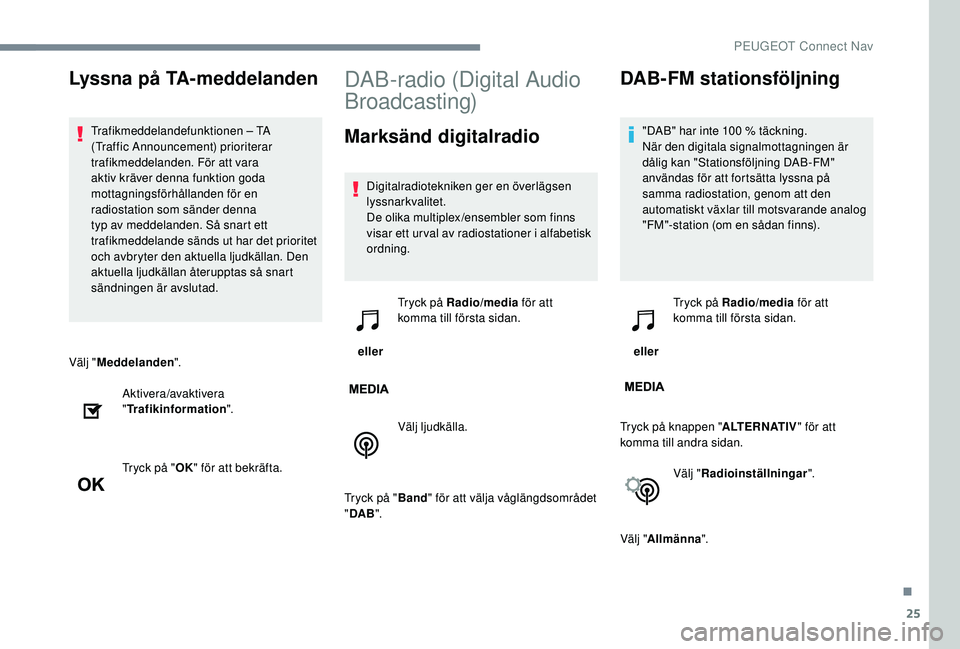 PEUGEOT 5008 2017 Bruksanvisningar (in Swedish) 25
Välj "Meddelanden ".
Aktivera/avaktivera
" Trafikinformation ".
Tryck på " OK" för att bekräfta.
DAB-radio (Digital Audio
Broadcasting)
Marksänd digitalradio
Digitalr PEUGEOT 5008 2017 Bruksanvisningar (in Swedish) 25
Välj "Meddelanden ".
Aktivera/avaktivera
" Trafikinformation ".
Tryck på " OK" för att bekräfta.
DAB-radio (Digital Audio
Broadcasting)
Marksänd digitalradio
Digitalr