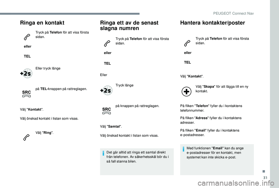 PEUGEOT 5008 2017 Bruksanvisningar (in Swedish) 31
Ringa en kontakt
eller Tryck på Telefon
för att visa första
sidan.
Eller tryck länge
på TEL- knappen på rattreglagen.
Välj " Kontakt ".
Välj önskad kontakt i listan som visas.
V PEUGEOT 5008 2017 Bruksanvisningar (in Swedish) 31
Ringa en kontakt
eller Tryck på Telefon
för att visa första
sidan.
Eller tryck länge
på TEL- knappen på rattreglagen.
Välj " Kontakt ".
Välj önskad kontakt i listan som visas.
V