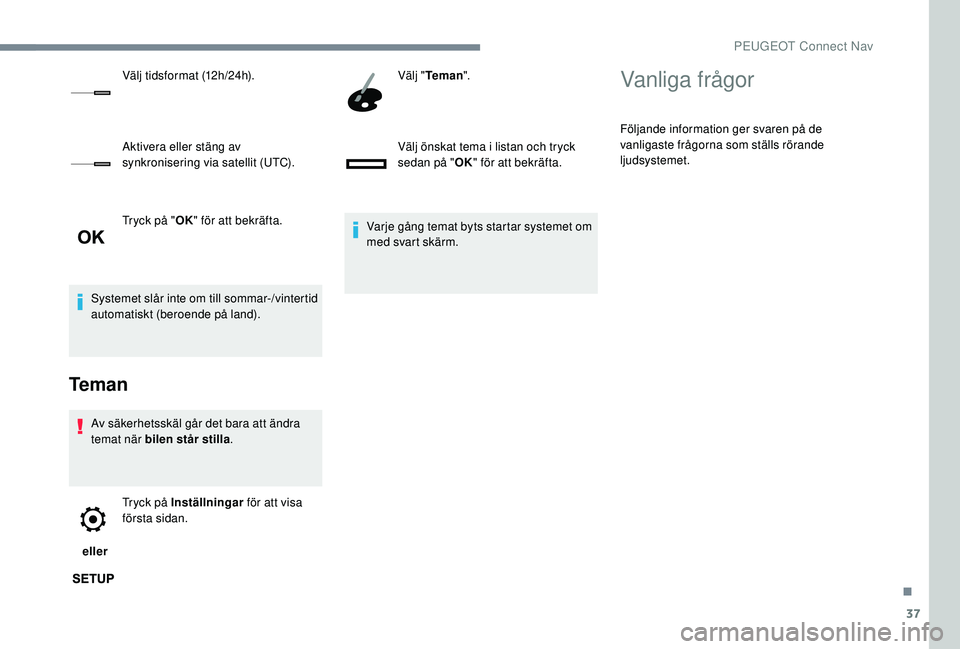 PEUGEOT 5008 2017 Bruksanvisningar (in Swedish) 37
Tryck på "OK" för att bekräfta.
Systemet slår inte om till sommar-/vintertid
automatiskt (beroende på land).
Teman
Av säkerhetsskäl går det bara att ändra
temat när bilen står PEUGEOT 5008 2017 Bruksanvisningar (in Swedish) 37
Tryck på "OK" för att bekräfta.
Systemet slår inte om till sommar-/vintertid
automatiskt (beroende på land).
Teman
Av säkerhetsskäl går det bara att ändra
temat när bilen står