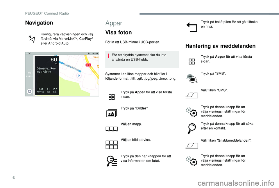 PEUGEOT 5008 2017  Bruksanvisningar (in Swedish) 6
Appar
Visa foton
För in ett USB-minne i USB-porten.För att skydda systemet ska du inte 
använda en USB-hubb.
Systemet kan läsa mappar och bildfiler i 
följande format: .tiff; .gif; .jpg/jpeg; .