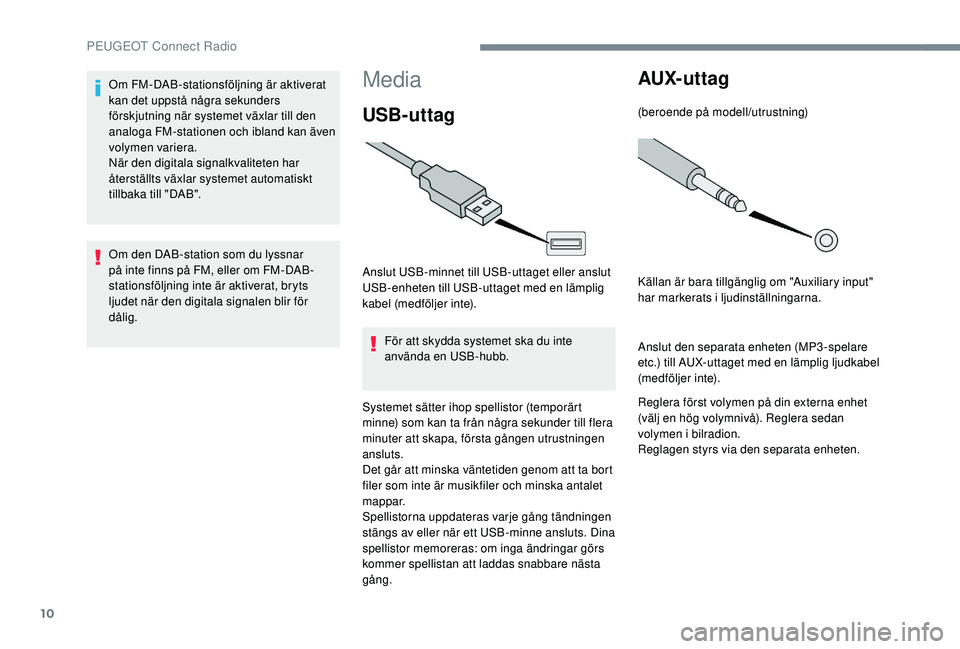 PEUGEOT 5008 2017 Bruksanvisningar (in Swedish) 10
Media
USB-uttag
Anslut USB-minnet till USB-uttaget eller anslut
USB-enheten till USB-uttaget med en lämplig
kabel (medföljer inte).För att skydda systemet ska du inte
använda en USB-hubb.
Sy PEUGEOT 5008 2017 Bruksanvisningar (in Swedish) 10
Media
USB-uttag
Anslut USB-minnet till USB-uttaget eller anslut
USB-enheten till USB-uttaget med en lämplig
kabel (medföljer inte).För att skydda systemet ska du inte
använda en USB-hubb.
Sy