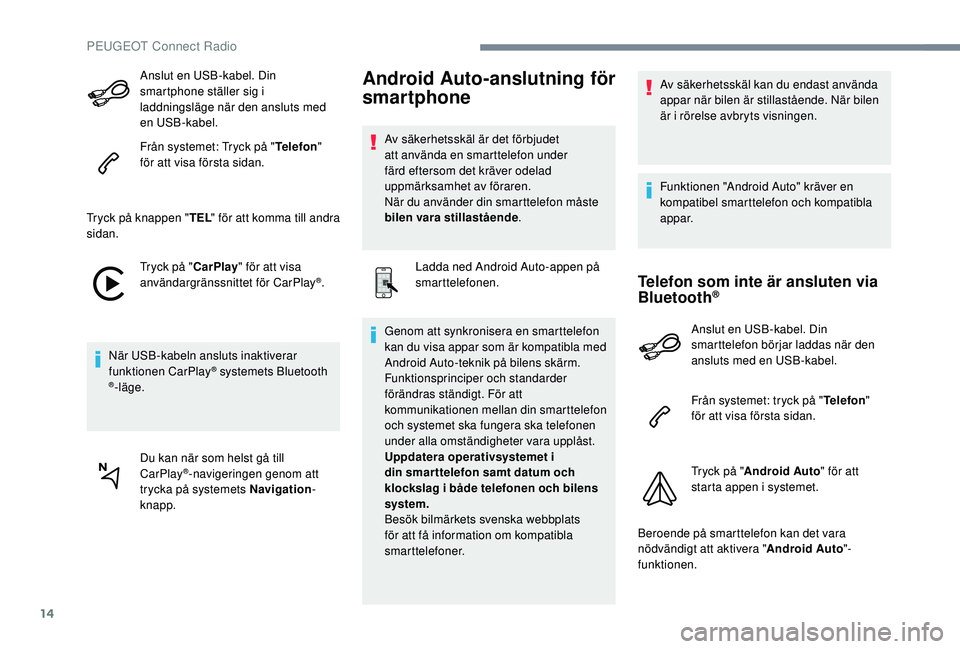 PEUGEOT 5008 2017 Bruksanvisningar (in Swedish) 14
Anslut en USB-kabel. Din
smartphone ställer sig i
laddningsläge när den ansluts med
en USB-kabel.
Från systemet: Tryck på "Telefon"
för att visa första sidan.
Tryck på knappen & PEUGEOT 5008 2017 Bruksanvisningar (in Swedish) 14
Anslut en USB-kabel. Din
smartphone ställer sig i
laddningsläge när den ansluts med
en USB-kabel.
Från systemet: Tryck på "Telefon"
för att visa första sidan.
Tryck på knappen &