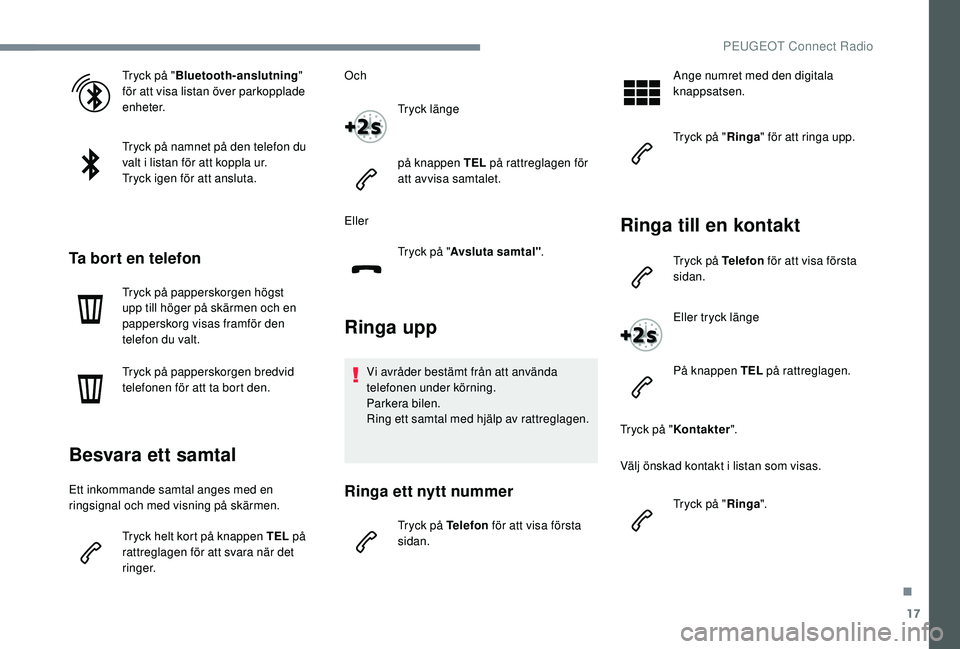 PEUGEOT 5008 2017 Bruksanvisningar (in Swedish) 17
Tryck på "Bluetooth-anslutning "
för att visa listan över parkopplade
enheter.
Tryck på namnet på den telefon du
valt i listan för att koppla ur.
Tryck igen för att ansluta.
Ta bo PEUGEOT 5008 2017 Bruksanvisningar (in Swedish) 17
Tryck på "Bluetooth-anslutning "
för att visa listan över parkopplade
enheter.
Tryck på namnet på den telefon du
valt i listan för att koppla ur.
Tryck igen för att ansluta.
Ta bo