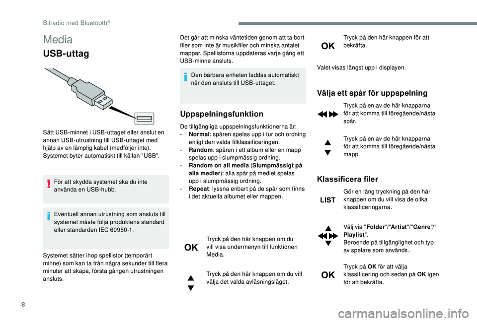 PEUGEOT 5008 2017 Bruksanvisningar (in Swedish) 8
Media
USB-uttag
För att skydda systemet ska du inte
använda en USB-hubb.
Eventuell annan utrustning som ansluts till
systemet måste följa produktens standard
eller standarden IEC 60950 -1.Det PEUGEOT 5008 2017 Bruksanvisningar (in Swedish) 8
Media
USB-uttag
För att skydda systemet ska du inte
använda en USB-hubb.
Eventuell annan utrustning som ansluts till
systemet måste följa produktens standard
eller standarden IEC 60950 -1.Det